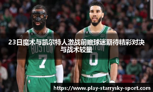 23日魔术与凯尔特人激战前瞻球迷期待精彩对决与战术较量