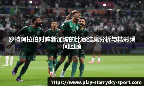 沙特阿拉伯对阵新加坡的比赛结果分析与精彩瞬间回顾