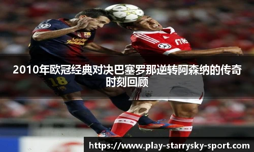 2010年欧冠经典对决巴塞罗那逆转阿森纳的传奇时刻回顾