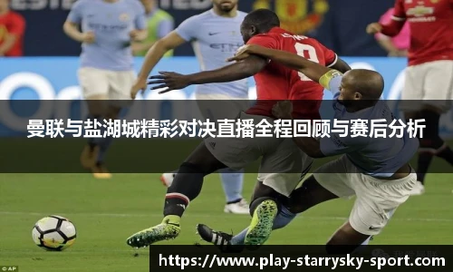 曼联与盐湖城精彩对决直播全程回顾与赛后分析