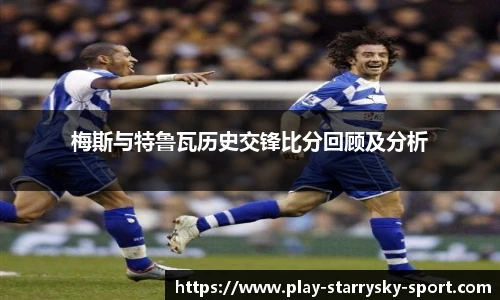 梅斯与特鲁瓦历史交锋比分回顾及分析