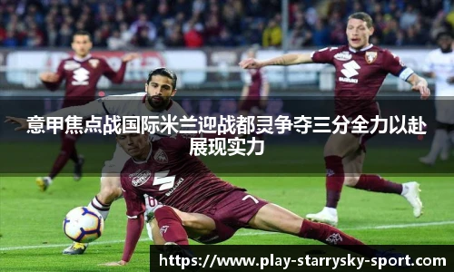 意甲焦点战国际米兰迎战都灵争夺三分全力以赴展现实力