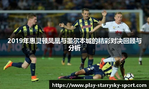 2019年惠灵顿凤凰与墨尔本城的精彩对决回顾与分析