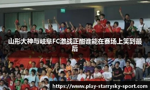 山形大神与岐阜FC激战正酣谁能在赛场上笑到最后