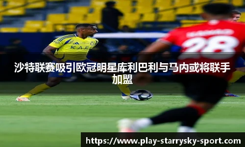 沙特联赛吸引欧冠明星库利巴利与马内或将联手加盟
