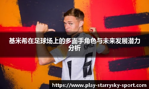 基米希在足球场上的多面手角色与未来发展潜力分析