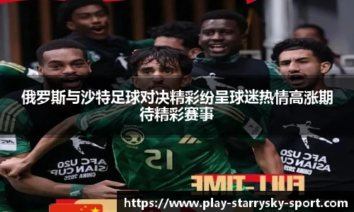 俄罗斯与沙特足球对决精彩纷呈球迷热情高涨期待精彩赛事