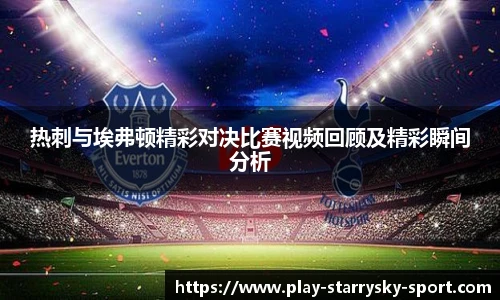 热刺与埃弗顿精彩对决比赛视频回顾及精彩瞬间分析