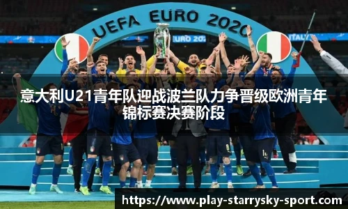 意大利U21青年队迎战波兰队力争晋级欧洲青年锦标赛决赛阶段