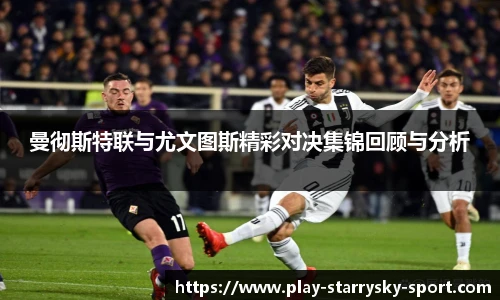 曼彻斯特联与尤文图斯精彩对决集锦回顾与分析