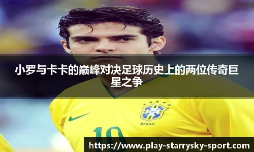 小罗与卡卡的巅峰对决足球历史上的两位传奇巨星之争