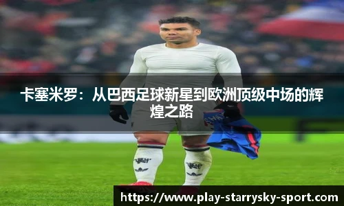 卡塞米罗:从巴西足球新星到欧洲顶级中场的辉煌之路
